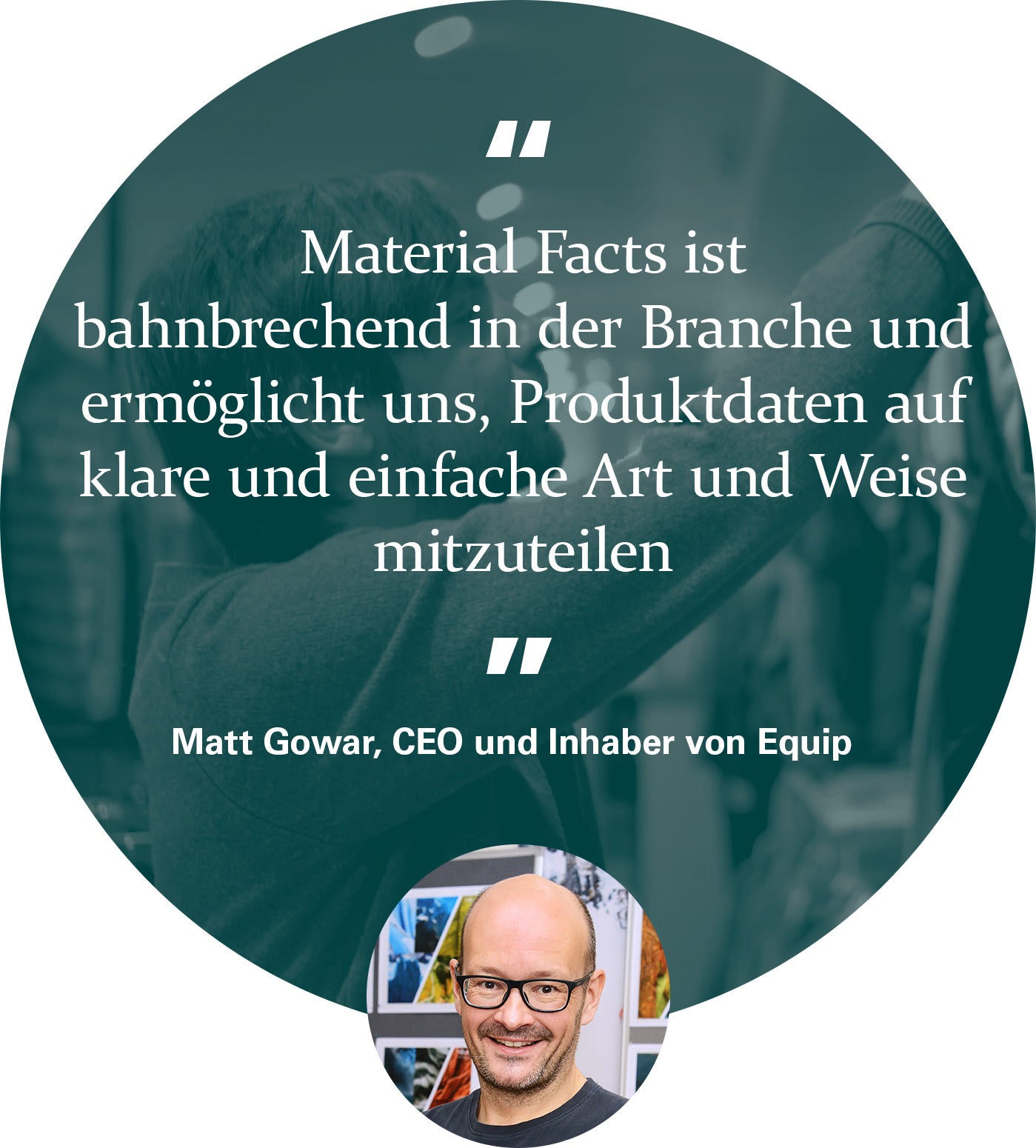A circular image containing the following text "Material Facts is an  industry-first which allows us to share product data in a clear and simple way." - Matt Gowar, Equip CEO and Owner